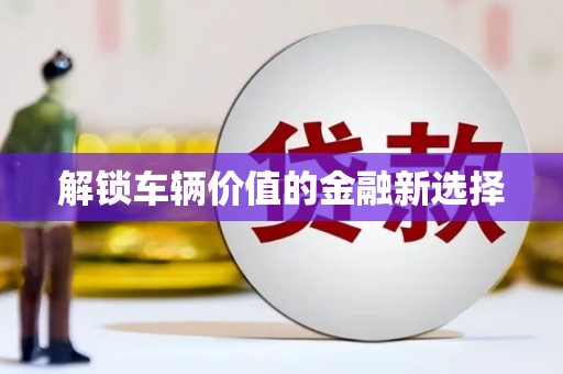 尧都解锁车辆价值的金融新选择