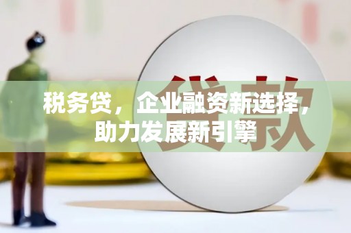 尧都税务贷，企业融资新选择，助力发展新引擎