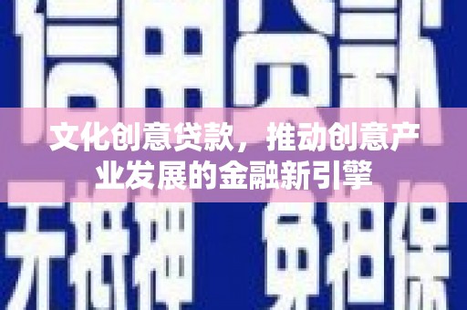 尧都文化创意贷款，推动创意产业发展的金融新引擎