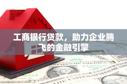 尧都工商银行贷款，助力企业腾飞的金融引擎