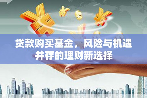 尧都贷款购买基金，风险与机遇并存的理财新选择