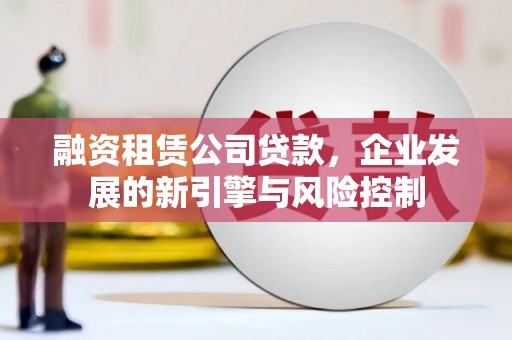 尧都融资租赁公司贷款，企业发展的新引擎与风险控制