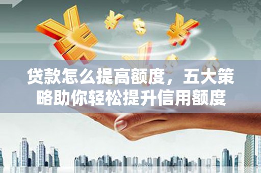 尧都贷款怎么提高额度，五大策略助你轻松提升信用额度