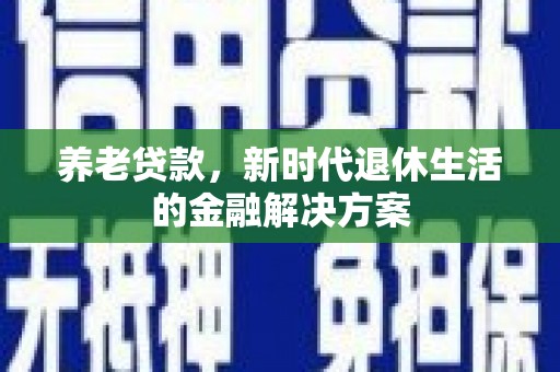 尧都养老贷款，新时代退休生活的金融解决方案