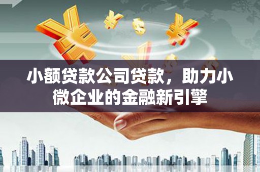 尧都小额贷款公司贷款，助力小微企业的金融新引擎