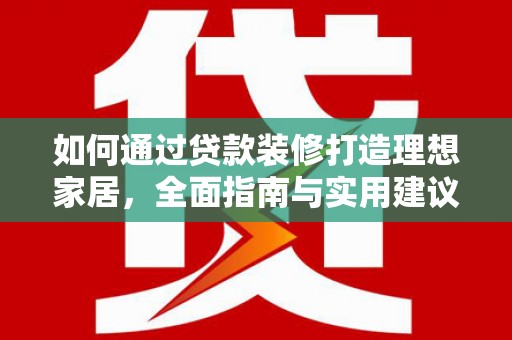 尧都如何通过贷款装修打造理想家居，全面指南与实用建议