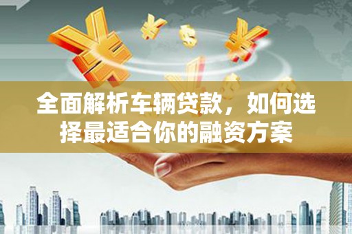 尧都全面解析车辆贷款，如何选择最适合你的融资方案