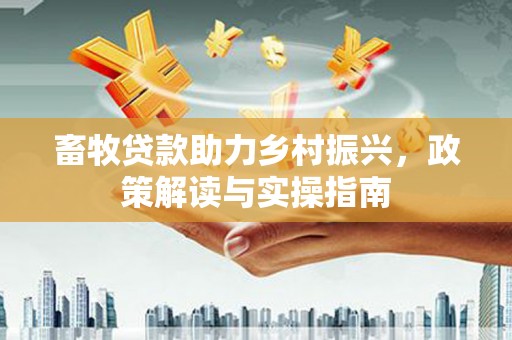 尧都畜牧贷款助力乡村振兴，政策解读与实操指南