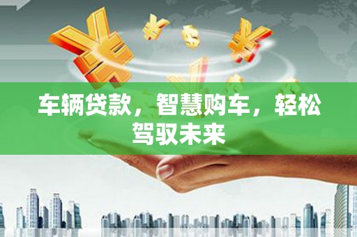 尧都车辆贷款，智慧购车，轻松驾驭未来