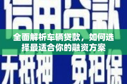 尧都全面解析车辆贷款，如何选择最适合你的融资方案
