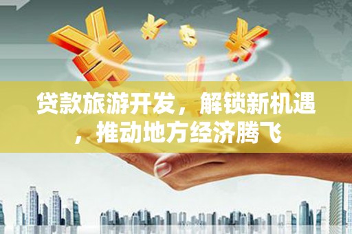 尧都贷款旅游开发，解锁新机遇，推动地方经济腾飞