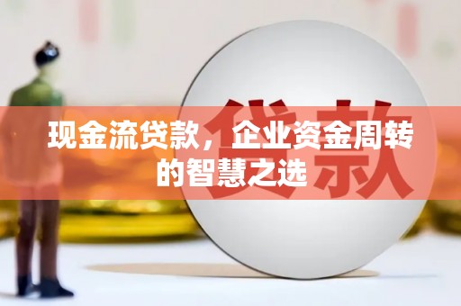 尧都现金流贷款，企业资金周转的智慧之选