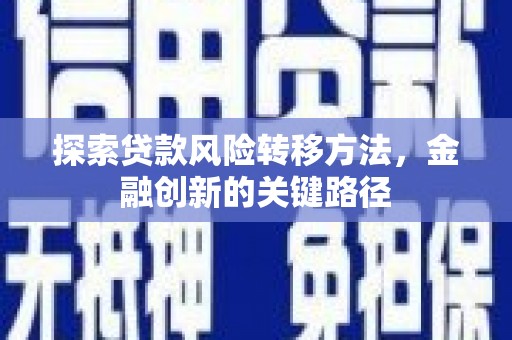 尧都探索贷款风险转移方法，金融创新的关键路径