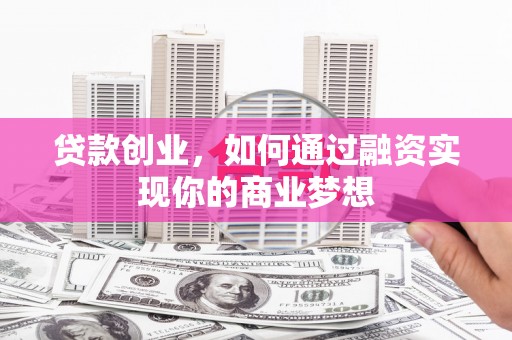 尧都贷款创业，如何通过融资实现你的商业梦想