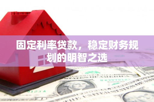 尧都固定利率贷款，稳定财务规划的明智之选