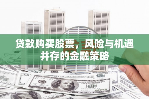 尧都贷款购买股票，风险与机遇并存的金融策略