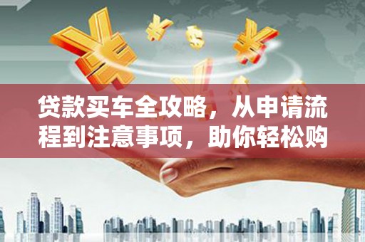 尧都贷款买车全攻略，从申请流程到注意事项，助你轻松购车