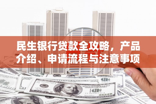 尧都民生银行贷款全攻略，产品介绍、申请流程与注意事项
